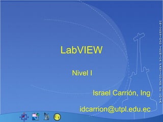LabVIEW Nivel I   Israel Carrión, Ing  [email_address] 