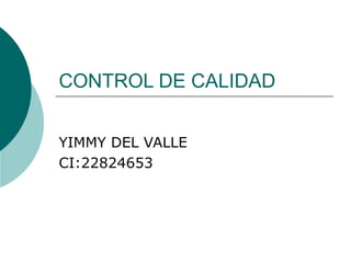 CONTROL DE CALIDAD
YIMMY DEL VALLE
CI:22824653
 