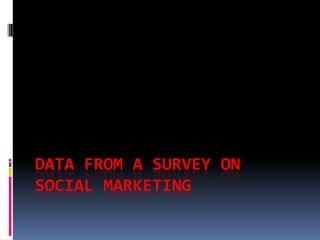 DATA FROM A SURVEY ON
SOCIAL MARKETING
 