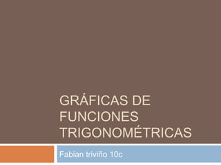 GRÁFICAS DE
FUNCIONES
TRIGONOMÉTRICAS
Fabian triviño 10c
 