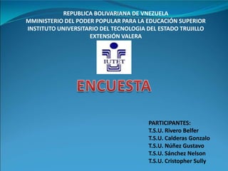REPUBLICA BOLIVARIANA DE VNEZUELA
MMINISTERIO DEL PODER POPULAR PARA LA EDUCACIÓN SUPERIOR
INSTITUTO UNIVERSITARIO DEL TECNOLOGIA DEL ESTADO TRUJILLO
EXTENSIÓN VALERA
PARTICIPANTES:
T.S.U. Rivero Belfer
T.S.U. Calderas Gonzalo
T.S.U. Núñez Gustavo
T.S.U. Sánchez Nelson
T.S.U. Cristopher Sully
 