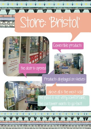 Store: ‘Bristol’
                       Comestible products




the door is opened

                Products displayed on shelves

                    above all is the most sold
             the place is not very comfortable,
             the customer wants to go fast!
 