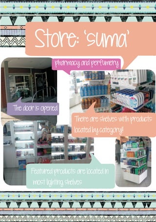 Store: ‘suma’
                 pharmacy and perfumery




The door is opened
                        There are shelves with products
                        located by category!!




       Featured products are located in
        most lighting shelves
 