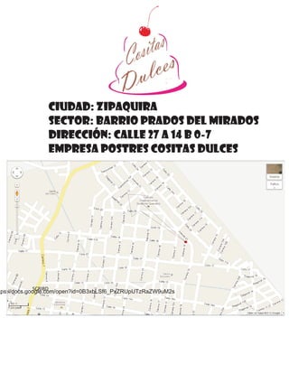 Ciudad: zipaquira
                Sector: Barrio Prados Del Mirados
                Dirección: calle 27 a 14 b 0-7
                Empresa Postres Cositas Dulces




             SCRIBD
tps://docs.google.com/open?id=0B3xbLSf6_PxZRUpUTzRaZW9uM2s
 