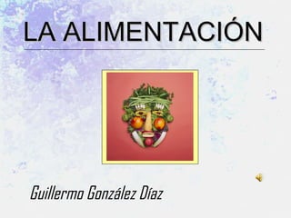 LA ALIMENTACIÓN  Guillermo González Díaz 