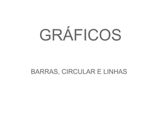 GRÁFICOS

BARRAS, CIRCULAR E LINHAS
 