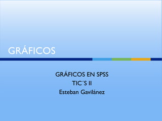 GRÁFICOS EN SPSS
TIC´S II
Esteban Gavilánez
GRÁFICOS
 