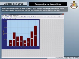 Gráficas con SPSS
Ilych Antonio Ramos Guardado | Mayo de 2013.
Luego hacemos doble clic en el gráfico y en la ventana que aparece podemos “jugar”
con las distintas opciones del gráfico, por ejemplo, las barras, los bordes, etc.
Personalizando las gráficas
 
