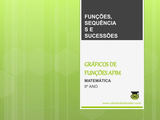 GRÁFICOS DE
FUNÇÕES AFIM
MATEMÁTICA
8º ANO
FUNÇÕES,
SEQUÊNCIA
S E
SUCESSÕES
www.obichinhodosaber.com
 