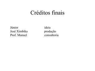 Créditos finais Júnior  ideia José Ximbika  produção Prof. Manuel  consultoria 