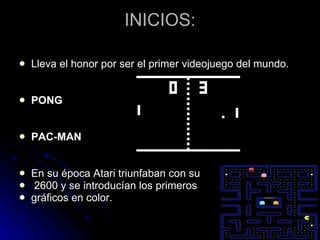 INICIOS: Lleva el honor por ser el primer videojuego del mundo. PONG PAC-MAN En su época Atari triunfaban con su 2600 y se introducían los primeros  gráficos en color. 