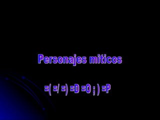 Personajes miticos =( =/ =) =D =O ; ) =P 