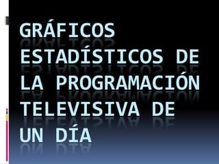 GRÁFICOS ESTADÍSTICOS DE LA PROGRAMACIÓN TELEVISIVA DE UN DÍA 