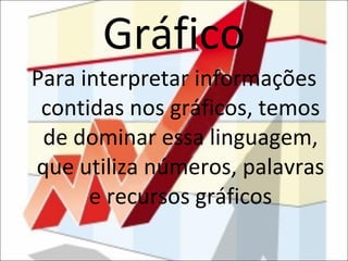 Gráfico Para interpretar informações contidas nos gráficos, temos de dominar essa linguagem, que utiliza números, palavras e recursos gráficos 