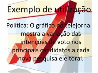 Exemplo de utilização Política: O gráfico no telejornal mostra a variação das intenções de voto nos principais candidatos a cada nova pesquisa eleitoral. 