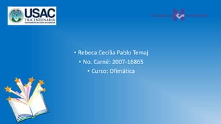 • Rebeca Cecilia Pablo Temaj
• No. Carné: 2007-16865
• Curso: Ofimática
 