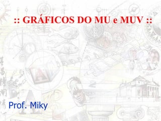 :: GRÁFICOS DO MU e MUV :: Prof. Miky 