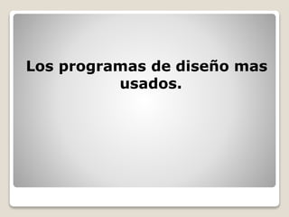 Los programas de diseño mas
usados.
 