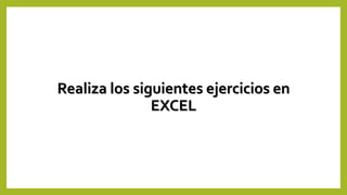Realiza los siguientes ejercicios en
EXCEL
 