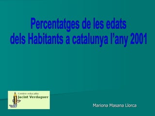   Mariona Masana Llorca Percentatges de les edats dels Habitants a catalunya l’any 2001 