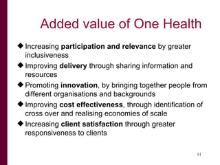 Added value of One Health
 Increasing participation and relevance by greater
  inclusiveness
 Improving delivery through...