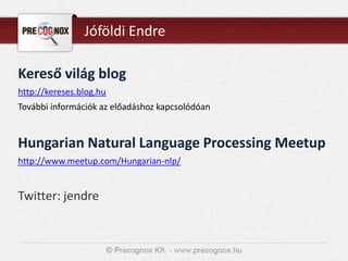 Jóföldi Endre
Kereső világ blog
http://kereses.blog.hu
További információk az előadáshoz kapcsolódóan
Hungarian Natural Language Processing Meetup
http://www.meetup.com/Hungarian-nlp/
Twitter: jendre
 
