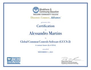 presents this
Certification
to
in
awarded
GRAP11406
Patrick Rouse, Director
Workforce & Continuing Education
Engineering & Advanced Technology
Alessandro Martins
Global Common Controls Software (GCCS-2)
4 contact hours (0.4 CEUs)
NOVEMBER 7, 2021
 