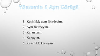 1. Kesinlikle aynı fikirdeyim. 
2. Aynı fikirdeyim. 
3. Kararsızım. 
4. Karşıyım. 
5. Kesinlikle karşıyım. 
 