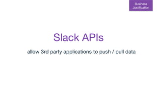 Slack APIs
allow 3rd party applications to push / pull data
Business
Justification
 