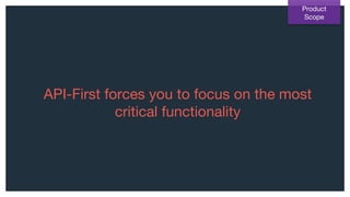 API-First forces you to focus on the most
critical functionality
Product
Scope
 