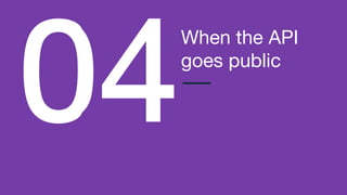 When the API
goes public
 