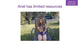 Ariel has limited resources
When API
goes public
 