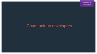 Count unique developers
Measure
Success
 