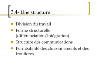 3.4-  Une structure Division du travail Forme structurelle (différenciation/intégration) Structure des communications Perméabilité des cloisonnements et des frontières 