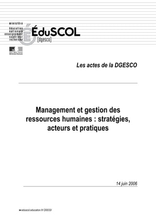Les actes de la DGESCO
Management et gestion des
ressources humaines : stratégies,
acteurs et pratiques
14 juin 2006
eduscol.education.fr/ D0033/
 