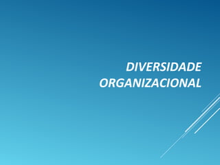 DIVERSIDADE
ORGANIZACIONAL
 