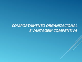 COMPORTAMENTO ORGANIZACIONAL
E VANTAGEM COMPETITIVA
 