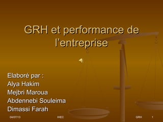 GRH et performance de
                l’entreprise

Elaboré par :
Alya Hakim
Mejbri Maroua
Abdennebi Souleima
Dimassi Farah
04/07/13         IHEC          GRH   1
 