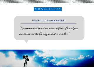 C O N C L U S I O N
"La communication est une science difficile. Ce n'est pas
une science exacte. Ca s'apprend et ça se cultive."
 