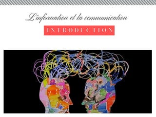 I N T R O D U C T I O N
L’information et la communication
 