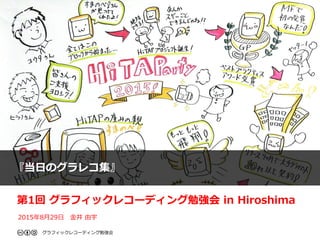 第1回 グラフィックレコーディング勉強会 in Hiroshima
2015年8月29日 金井 由宇
グラフィックレコーディング勉強会
『当日のグラレコ集』
 