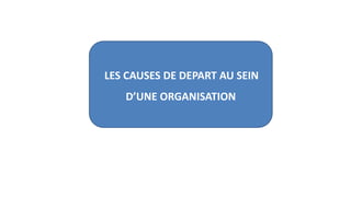 LES CAUSES DE DEPART AU SEIN
D’UNE ORGANISATION
 