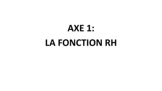 AXE 1:
LA FONCTION RH
 