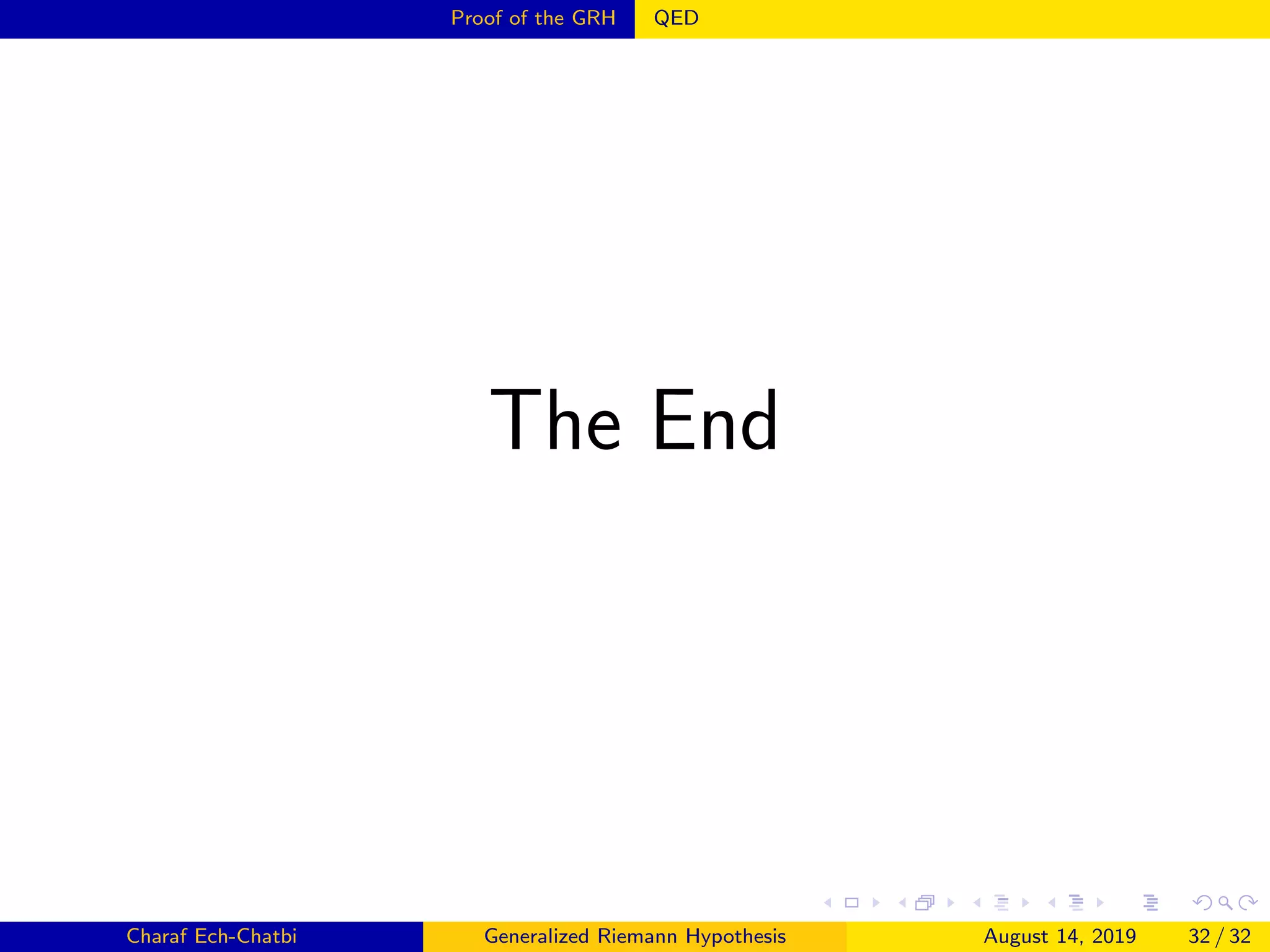 Proof of the GRH QED
The End
Charaf Ech-Chatbi Generalized Riemann Hypothesis August 14, 2019 32 / 32
 