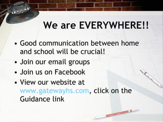 We are EVERYWHERE!! Good communication between home and school will be crucial! Join our email groups Join us on Facebook View our website at  www.gatewayhs.com , click on the Guidance link 