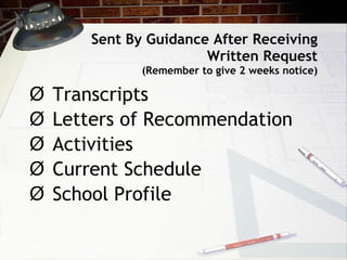 Sent By Guidance After Receiving Written Request (Remember to give 2 weeks notice) Transcripts Letters of Recommendation Activities  Current Schedule School Profile 