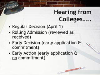 Hearing from Colleges….. Regular Decision (April 1) Rolling Admission (reviewed as received) Early Decision (early application & commitment) Early Action (early application &  no  commitment) 
