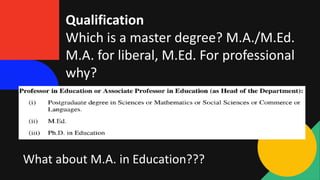 Qualification
Which is a master degree? M.A./M.Ed.
M.A. for liberal, M.Ed. For professional
why?
What about M.A. in Education???
 
