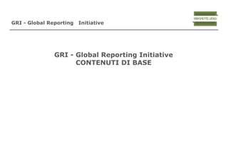 GRI - Global Reporting   Initiative




               GRI - Global Reporting Initiative
                     COntenuti di base
 