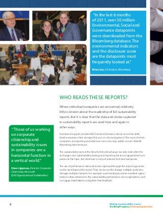“In the last 6 months
                                                                       of 2011, over 30 million
                                                                       Environmental, Social and
                                                                       Governance datapoints
                                                                       were downloaded from the
                                                                       Bloomberg database. The
                                                                       environmental indicators
                                                                       and the disclosure score
                                                                       are the datapoints most
                                                                       frequently looked at.”
                                                                       Rina Levy, SG Analyst, Bloomberg




                                        Who reads these reports?
                                        Where individual companies are concerned, relatively
                                        little is known about the readership of full sustainability
                                        reports. But it is clear that the data and stories captured
                                        in sustainability reports are used time and again in
                                        other ways.
     “Those of us working
    on corporate                        Investment support provider MSCI tracks information about more than 2000
                                        listed companies; their strongest focus is on risk management. The issue of which
    citizenship and                     companies are reporting and which are not is also very visible on over 300,000
    sustainability issues               Bloomberg data terminals.

    in companies are a                  The sustainability team at the New York Stock Exchange not only looks after the
    horizontal function in              exchange’s own sustainability strategy and reporting but also engages listed com-
                                        panies on the topic. But disclosure is not just relevant for listed companies.
    a vertical world.”
                                        The use of performance data and stories captured through the reporting process
    Steve Lippman, Director Corporate
                                        can be used beyond the report. They can be used to engage multiple audiences,
    Citizenship, Microsoft
                                        through multiple channels. For example, social media provide an excellent oppor-
    (GRI Organizational Stakeholder)
                                        tunity to draw attention to the sustainability performance of an organization, and
                                        to engage stakeholders and gather their feedback.




8                                                                                      Making Sustainability Count:
                                                                                       Tracking Progress, Driving Opportunity
 